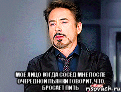  мое лицо когда сосед мне после очередной пьянки говорит, что бросает пить