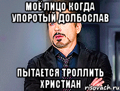 Моё лицо когда упоротый долбослав Пытается троллить христиан