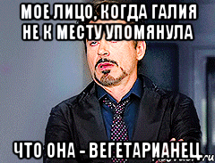 Мое лицо, когда Галия не к месту упомянула что она - вегетарианец.