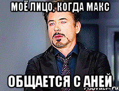 Моё лицо, когда макс общается с аней