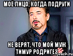 Моё лицо, когда подруги не верят, что мой муж Тимур Родригез