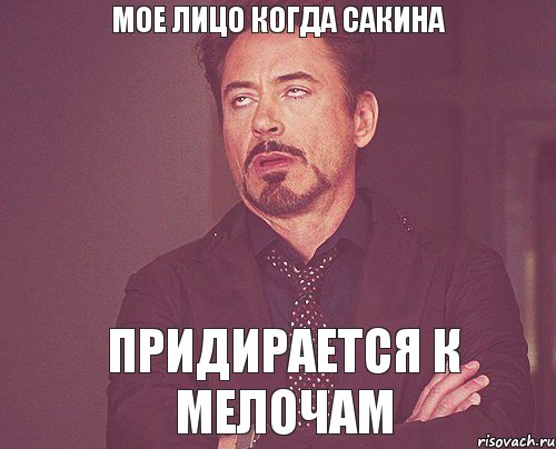 Мое лицо когда сакина Придирается к мелочам, Мем твое выражение лица