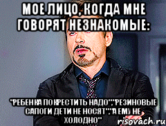 Мое лицо, когда мне говорят незнакомые: "Ребенка покрестить надо","резиновые сапоги дети не носят","а ему не холодно"