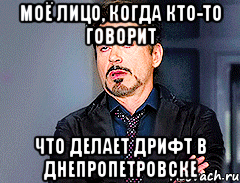 Моё лицо, когда кто-то говорит что делает Дрифт в Днепропетровске