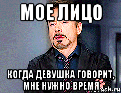 мое лицо когда девушка говорит, мне нужно время