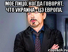 Мое лицо, когда говорят, что украина - цэ европа. 