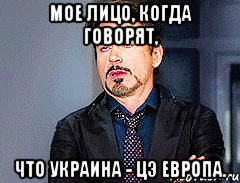 Мое лицо, когда говорят, что украина - цэ европа.