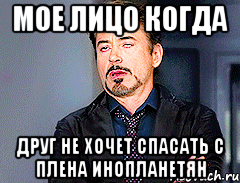мое лицо когда друг не хочет спасать с плена инопланетян