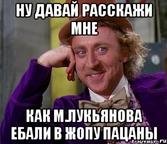 НУ ДАВАЙ РАССКАЖИ МНЕ КАК М.ЛУКЬЯНОВА ЕБАЛИ В ЖОПУ ПАЦАНЫ, Мем мое лицо