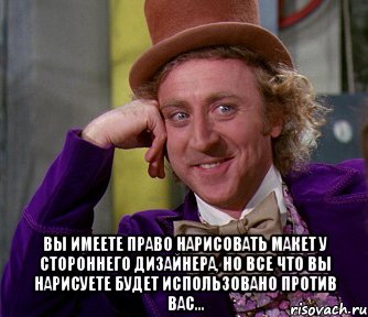  Вы имеете право нарисовать макет у стороннего дизайнера, но все что вы нарисуете будет использовано против вас..., Мем мое лицо