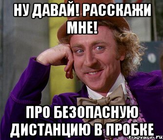 ну давай! расскажи мне! про безопасную дистанцию в пробке, Мем мое лицо