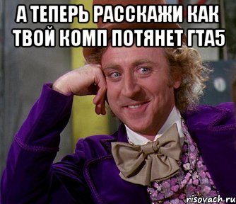 А теперь расскажи как твой комп потянет гта5 , Мем мое лицо