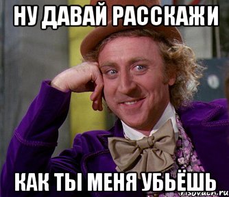 Ну давай расскажи Как ты меня убьёшь, Мем мое лицо