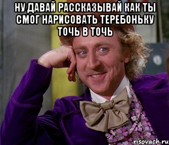 Ну давай рассказывай как ты смог нарисовать теребоньку точь в точь , Мем мое лицо