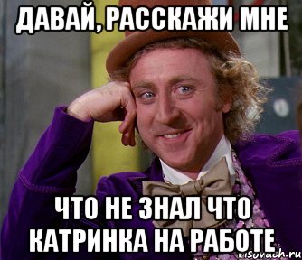 давай, расскажи мне что не знал что катринка на работе, Мем мое лицо