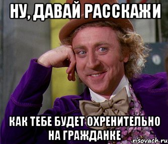 Ну, давай расскажи как тебе будет охренительно на гражданке, Мем мое лицо