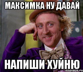 Максимка ну давай Напиши хуйню, Мем мое лицо