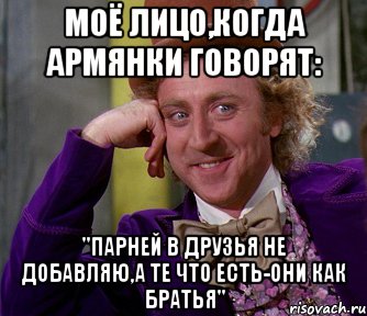 Моё лицо,когда армянки говорят: "Парней в друзья не добавляю,а те что есть-они как братья", Мем мое лицо