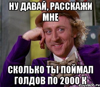 ну давай, расскажи мне сколько ты поймал голдов по 2000 к, Мем мое лицо