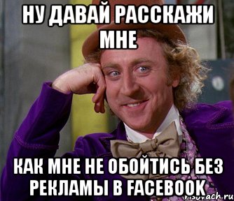 ну давай расскажи мне как мне не обойтись без рекламы в Facebook, Мем мое лицо