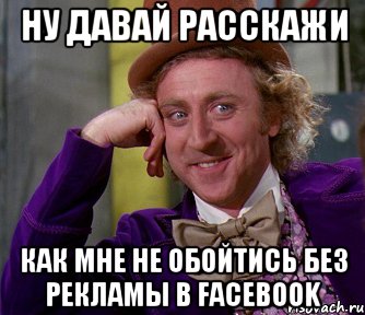 ну давай расскажи как мне не обойтись без рекламы в Facebook, Мем мое лицо