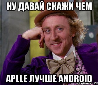 ну давай скажи чем aplle лучше Android, Мем мое лицо