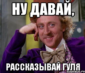 Ну давай, Рассказывай гуля, Мем мое лицо