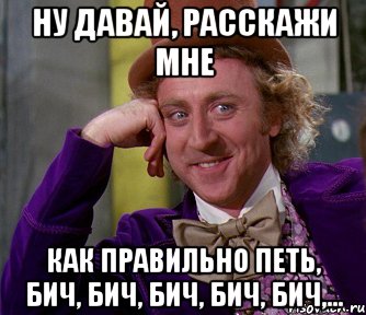 ну давай, расскажи мне как правильно петь, бич, бич, бич, бич, бич,..., Мем мое лицо