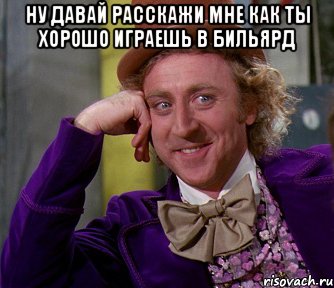 ну давай расскажи мне как ты хорошо играешь в бильярд , Мем мое лицо