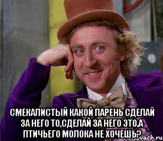  смекалистый какой парень сделай за него то,сделай за него это,а птичьего молока не хочешь?, Мем мое лицо