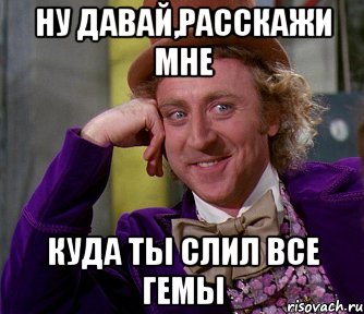 НУ ДАВАЙ,РАССКАЖИ МНЕ КУДА ТЫ СЛИЛ ВСЕ ГЕМЫ, Мем мое лицо