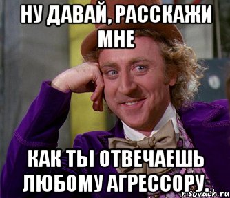 Ну давай, расскажи мне как ты отвечаешь любому агрессору., Мем мое лицо