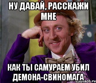 Ну давай, расскажи мне Как ты самураем убил Демона-Свиномага, Мем мое лицо