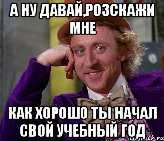 а ну давай,розскажи мне как хорошо ты начал свой учебный год, Мем мое лицо