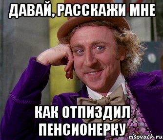 Давай, расскажи мне как отпиздил пенсионерку, Мем мое лицо