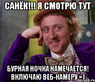 Санёк!!! Я СМОТРЮ ТУТ БУРНАЯ НОЧКА НАМЕЧАЕТСЯ! ВКЛЮЧАЮ ВЕБ-КАМЕРУ =), Мем мое лицо