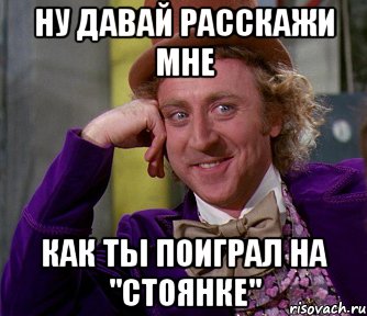 Ну давай расскажи мне как ты поиграл на "Стоянке", Мем мое лицо