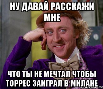 Ну давай расскажи мне что ты не мечтал чтобы Торрес заиграл в Милане, Мем мое лицо