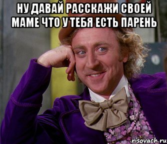 ну давай расскажи своей маме что у тебя есть парень , Мем мое лицо