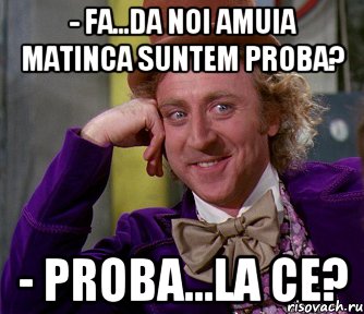 - Fa...Da noi amuia matinca suntem proba? - Proba...La Ce?, Мем мое лицо