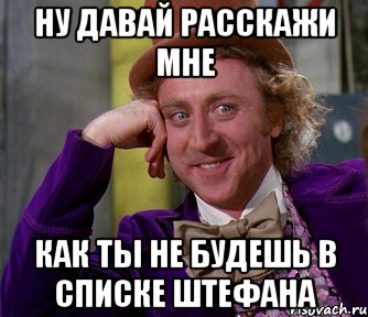 ну давай расскажи мне как ты не будешь в списке Штефана, Мем мое лицо