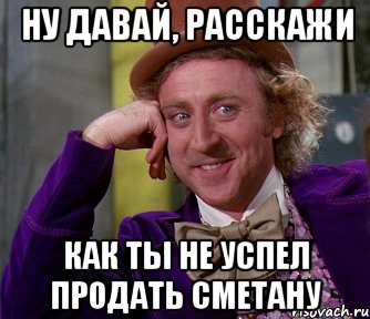 Ну давай, расскажи как ты не успел продать сметану, Мем мое лицо