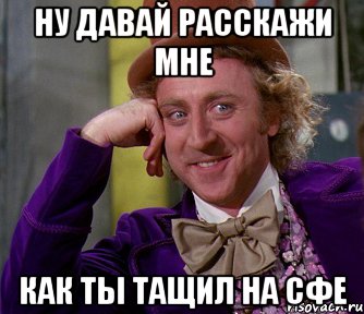 НУ ДАВАЙ РАССКАЖИ МНЕ КАК ТЫ ТАЩИЛ НА СФЕ, Мем мое лицо