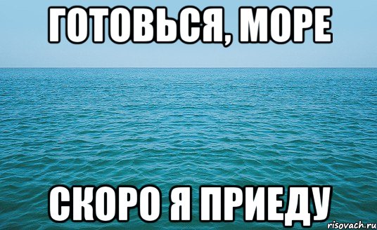 Готовься, море Скоро я приеду