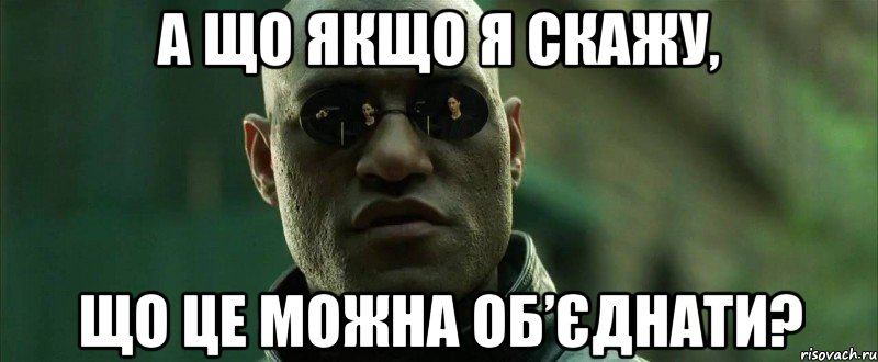 А що якщо я скажу, ЩО ЦЕ МОЖНА ОБ’ЄДНАТИ?