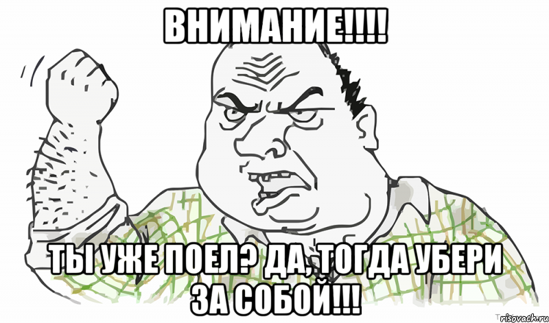 Внимание!!!! ТЫ УЖЕ ПОЕЛ? ДА, ТОГДА УБЕРИ ЗА СОБОЙ!!!, Мем Будь мужиком