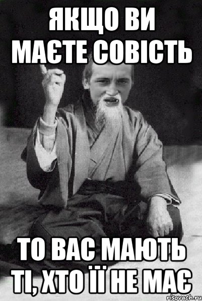 Якщо ви маєте совість то вас мають ті, хто її не має, Мем Мудрий паца