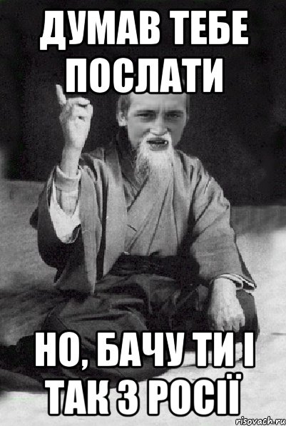 думав тебе послати но, бачу ти і так з росії, Мем Мудрий паца