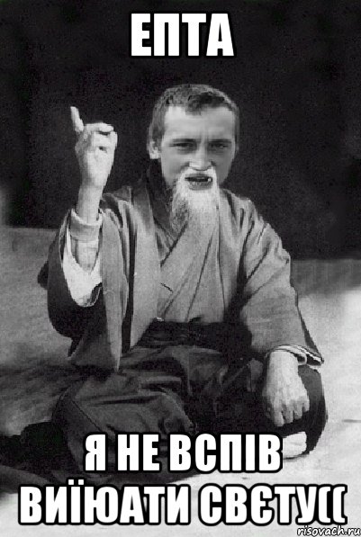 ЕПТА Я Не вспів виїюати Свєту((, Мем Мудрий паца