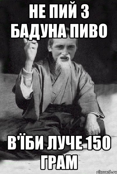 не пий з бадуна пиво в'їби луче 150 грам, Мем Мудрий паца